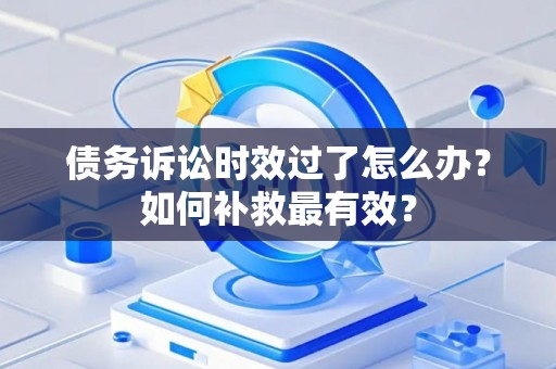 债务诉讼时效过了怎么办？如何补救最有效？