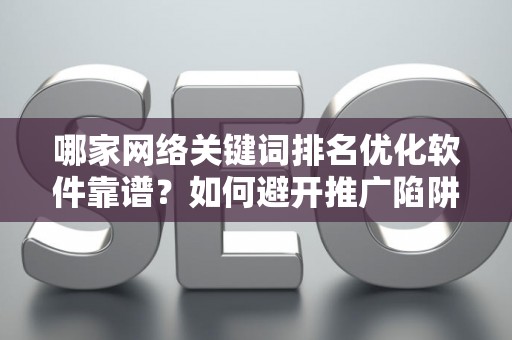 哪家网络关键词排名优化软件靠谱？如何避开推广陷阱妙招？