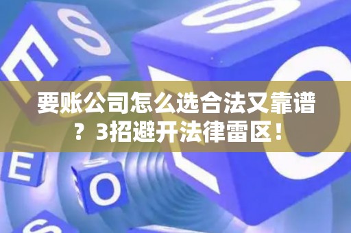 要账公司怎么选合法又靠谱？3招避开法律雷区！